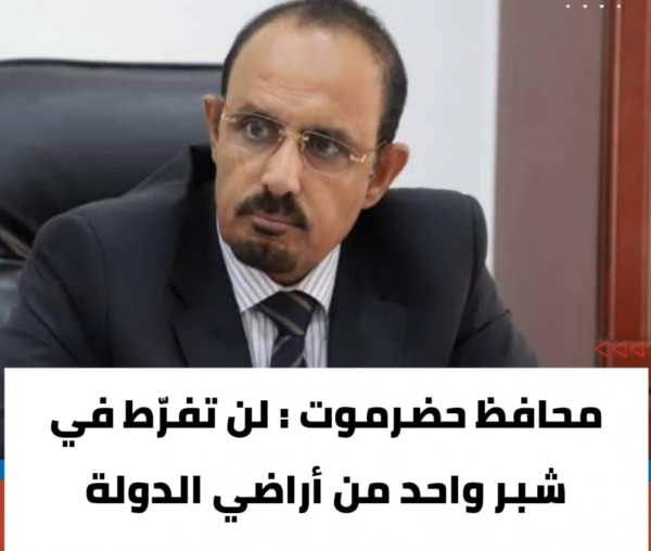 محافظ حضرموت يؤكد ان السلطة المحلية لن تفرّط في شبر واحد من أراضي الدولة